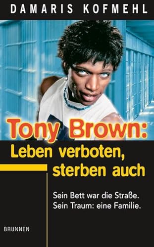 Tony Brown: Leben verboten, Sterben auch: Sein Bett war die Strasse. Sein Fluch: das Leben. Sein Traum: eine Familie von fontis - Brunnen Basel