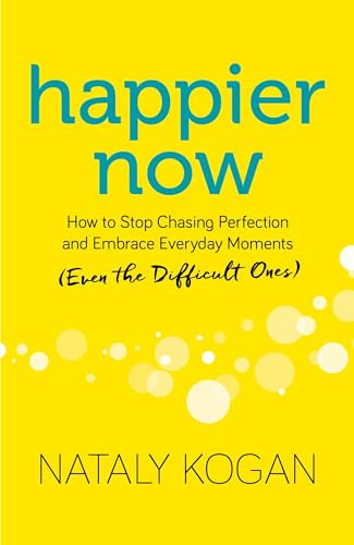 Happier Now: How to Stop Chasing Perfection and Embrace Everyday Moments (Even the Difficult Ones)