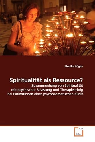Spiritualität als Ressource?: Zusammenhang von Spiritualität mit psychischer Belastung und Therapieerfolg bei PatientInnen einer psychosomatischen Klinik von VDM Verlag Dr. Müller