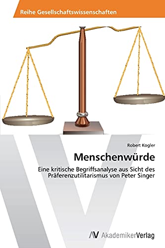 Menschenwürde: Eine kritische Begriffsanalyse aus Sicht des Präferenzutilitarismus von Peter Singer von AV Akademikerverlag