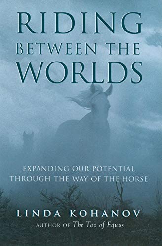 Riding Between the Worlds: Expanding Our Potential Through the Way of the Horse: Expanding Human Consciousness through the Way of the Horse