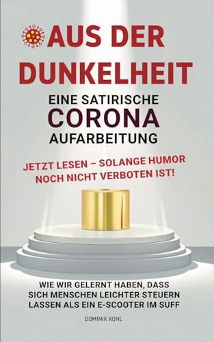 Aus der Dunkelheit - Eine satirische Corona Aufarbeitung: Wie wir gelernt haben, dass sich Menschen leichter steuern lassen als ein E-Scooter im Suff von Independently published