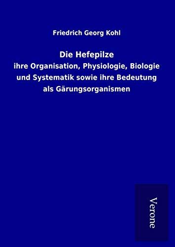 Die Hefepilze: ihre Organisation, Physiologie, Biologie und Systematik sowie ihre Bedeutung als Gärungsorganismen von TP Verone Publishing