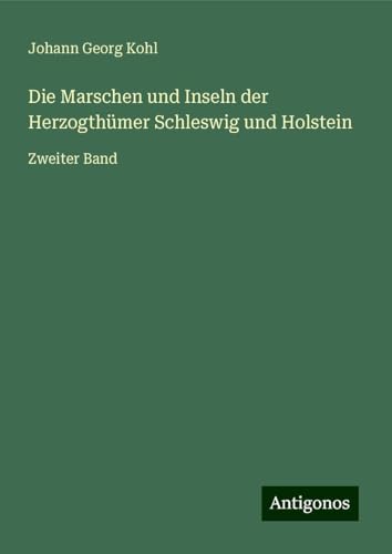 Die Marschen und Inseln der Herzogthümer Schleswig und Holstein: Zweiter Band Die Marschen und Inseln der Herzogthümer Schleswig und Holstein: Zweiter Band von Antigonos Verlag