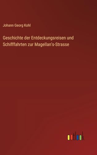 Geschichte der Entdeckungsreisen und Schifffahrten zur Magellan's-Strasse von Outlook Verlag