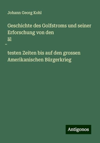 Geschichte des Golfstroms und seiner Erforschung von den äl¿testen Zeiten bis auf den grossen Amerikanischen Bürgerkrieg Geschichte des Golfstroms und seiner Erforschung von den äl¿testen Zeiten bis auf den grossen Amerikanischen Bürgerkrieg von Antigonos Verlag