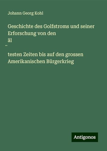 Geschichte des Golfstroms und seiner Erforschung von den äl¿testen Zeiten bis auf den grossen Amerikanischen Bürgerkrieg Geschichte des Golfstroms und seiner Erforschung von den äl¿testen Zeiten bis auf den grossen Amerikanischen Bürgerkrieg von Antigonos Verlag