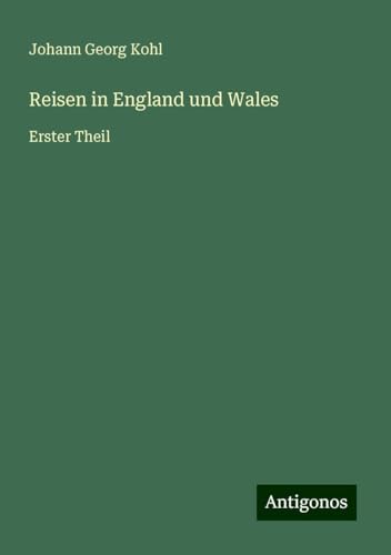Reisen in England und Wales: Erster Theil Reisen in England und Wales: Erster Theil von Antigonos Verlag