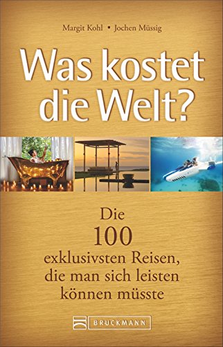 Was kostet die Welt?: Die 100 exklusivsten Reisen, die man sich leisten können müsste
