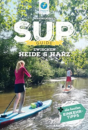 SUP-Guide zwischen Harz & Heide: 23 SUP-Spots +die besten Einkehrtipps (SUP-Guide: Stand Up Paddling Reiseführer) von Thomas Kettler Verlag