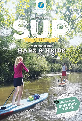 SUP-Guide zwischen Harz & Heide: 23 SUP-Spots +die besten Einkehrtipps (SUP-Guide: Stand Up Paddling Reiseführer) von Thomas Kettler Verlag