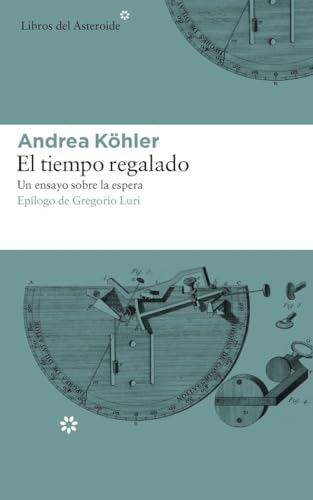 El Tiempo Regalado: Un Ensayo Sobre La Espera (Libros del Asteroide, Band 193)