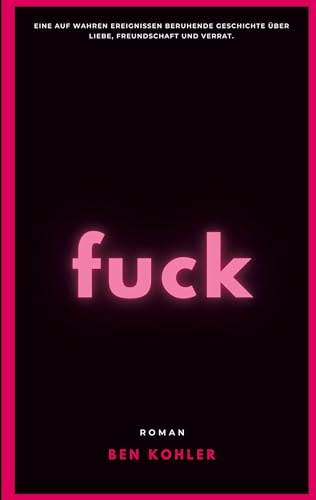 fuck: Eine auf wahren Ereignissen beruhende Geschichte über Liebe, Freundschaft und Verrat. fuck: Eine auf wahren Ereignissen beruhende Geschichte über Liebe, Freundschaft und Verrat.