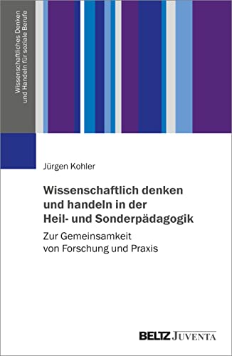 Wissenschaftlich denken und handeln in der Heil- und Sonderpädagogik: Zur Gemeinsamkeit von Forschung und Praxis (Wissenschaftliches Denken und Handeln für soziale Berufe, 1)