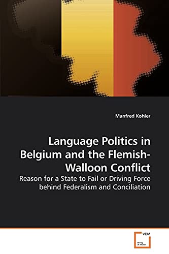 Language Politics in Belgium and the Flemish-Walloon Conflict: Reason for a State to Fail or Driving Force behind Federalism and Conciliation von VDM Verlag