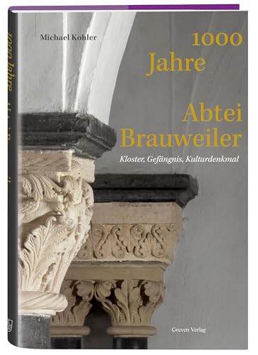 1000 Jahre Abtei Brauweiler: Kloster, Gefängnis, Kulturdenkmal. Vom Kirchenbau im Mittelalter bis zur neuzeitlichen Gedenkstätte: Die bewegte Geschichte des Klosters Brauweiler von Greven Verlag