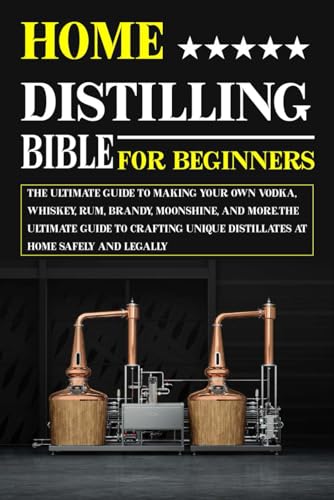 Home Distilling Bible for Beginners: The Ultimate Guide to Making Your Own Vodka, Whiskey, Rum, Brandy, Moonshine, and More.The ultimate guide to crafting unique distillates at home safely and legally von Independently published