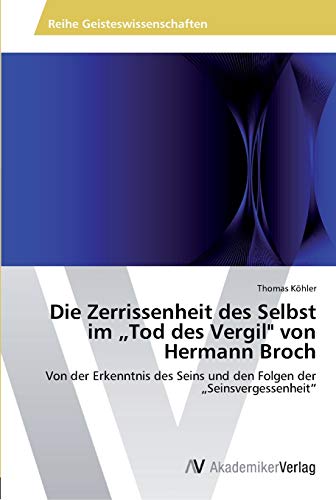 Die Zerrissenheit des Selbst im „Tod des Vergil" von Hermann Broch: Von der Erkenntnis des Seins und den Folgen der „Seinsvergessenheit“ Die Zerrissenheit des Selbst im „Tod des Vergil" von Hermann Broch: Von der Erkenntnis des Seins und den Folgen der „Seinsvergessenheit“