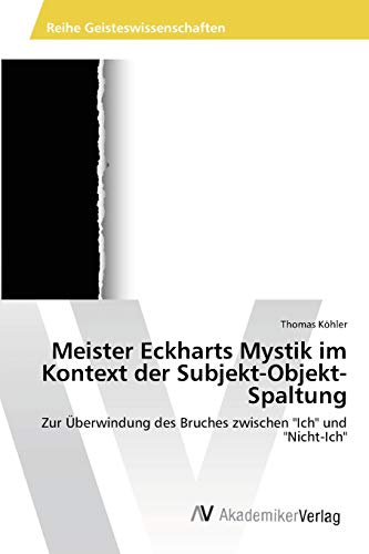 Meister Eckharts Mystik im Kontext der Subjekt-Objekt-Spaltung: Zur Überwindung des Bruches zwischen "Ich" und "Nicht-Ich" von AV Akademikerverlag