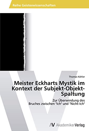 Meister Eckharts Mystik im Kontext der Subjekt-Objekt-Spaltung: Zur Überwindung des Bruches zwischen "Ich" und "Nicht-Ich" Meister Eckharts Mystik im Kontext der Subjekt-Objekt-Spaltung: Zur Überwindung des Bruches zwischen "Ich" und "Nicht-Ich" von VDM Verlag