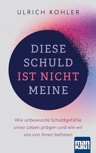 Diese Schuld ist nicht meine: Wie unbewusste Schuldgefühle unser Leben prägen und wie wir uns von ihnen befreien. Mit zahlreichen Fallbeispielen sowie Anleitung zur LösUS®-Technik von Mankau Verlag