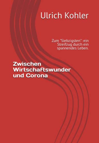 Zwischen Wirtschaftswunder und Corona: Zum "Siebzigsten": ein Streifzug durch ein spannendes Leben. von Independently published