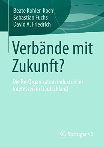 Verbände mit Zukunft?: Die Re-Organisation industrieller Interessen in Deutschland von Springer VS