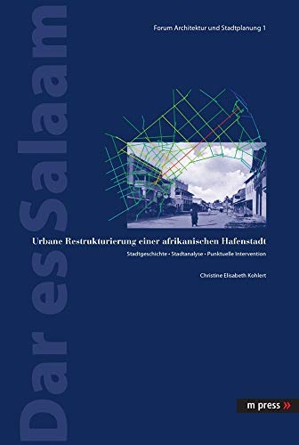 Dar es Salaam: Urbane Restrukturierung einer afrikanischen Hafenstadt. Stadtgeschichte - Stadtanalyse - Punktuelle Intervention (Forum Architektur Und Stadtplanung, Band 1)