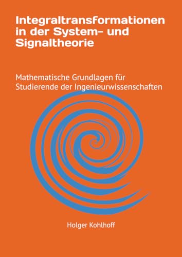 Integraltransformationen in der System- und Signaltheorie: Mathematische Grundlagen für Studierende der Ingenieurwissenschaften Integraltransformationen in der System- und Signaltheorie: Mathematische Grundlagen für Studierende der Ingenieurwissenschaften