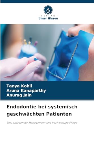 Endodontie bei systemisch geschwächten Patienten: Ein Leitfaden für Management und hochwertige Pflege von Verlag Unser Wissen