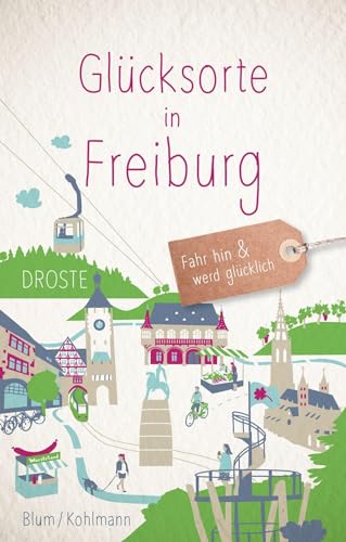 Glücksorte in Freiburg: Fahr hin & werd glücklich (Neuauflage) von Droste Verlag