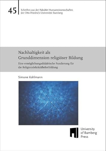 Nachhaltigkeit als Grunddimension religiöser Bildung: Eine ermöglichungsdidaktische Fundierung für die Religionslehrkräftefortbildung (Schriften aus ... der Otto-Friedrich-Universität Bamberg) von University of Bamberg Press