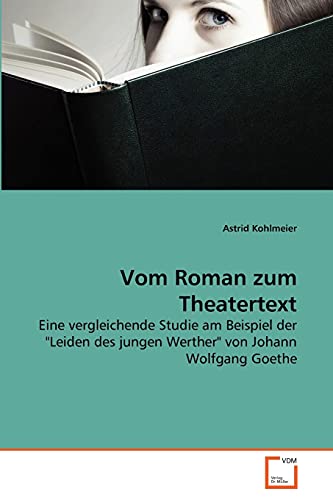 Vom Roman zum Theatertext: Eine vergleichende Studie am Beispiel der "Leiden des jungen Werther" von Johann Wolfgang Goethe Vom Roman zum Theatertext: Eine vergleichende Studie am Beispiel der "Leiden des jungen Werther" von Johann Wolfgang Goethe