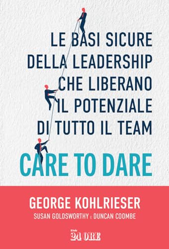 Care to dare. Le basi sicure della leadership che liberano il potenziale di tutto il team Care to dare. Le basi sicure della leadership che liberano il potenziale di tutto il team von Il Sole 24 Ore