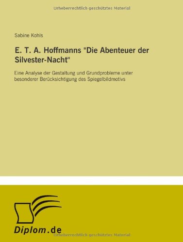 E. T. A. Hoffmanns "Die Abenteuer der Silvester-Nacht": Eine Analyse der Gestaltung und Grundprobleme unter besonderer Berücksichtigung des Spiegelbildmotivs von Diplomarbeiten Agentur diplom.de