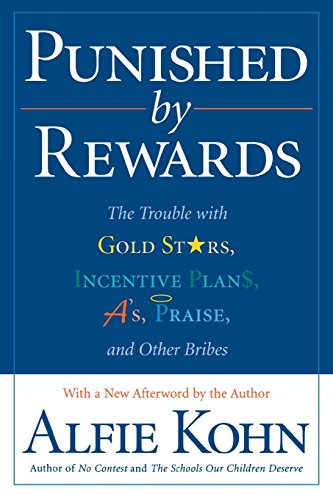 Punished by Rewards: The Trouble with Gold Stars, Incentive Plans, A's, Praise, and Other Bribes