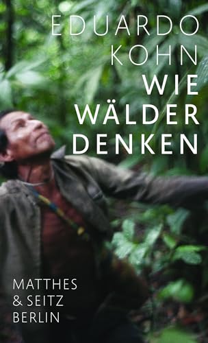 Wie Wälder denken: Eine Anthropologie jenseits des Menschlichen Wie Wälder denken: Eine Anthropologie jenseits des Menschlichen