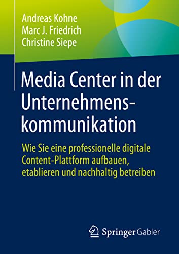 Media Center in der Unternehmenskommunikation: Wie Sie eine professionelle digitale Content-Plattform aufbauen, etablieren und nachhaltig betreiben von Springer