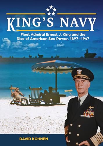 King's Navy: Fleet Admiral Ernest J. King and the Rise of American Sea Power, 1897–1947 von Schiffer Publishing Ltd