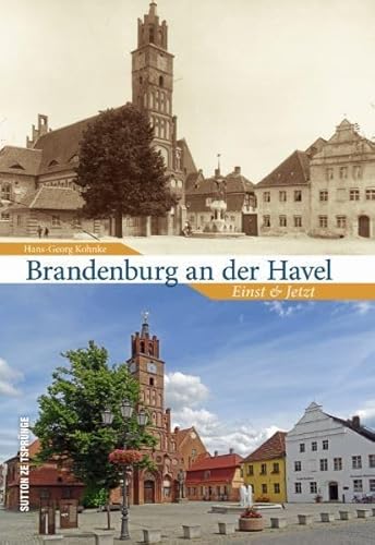 Das über 1000-jährige Brandenburg an der Havel im Wandel der Zeit - 55 Bildpaare zeigen in der Gegenüberstellung von Alt und Neu die Veränderungen ... und St. Katharinenkirche: Einst und Jetzt