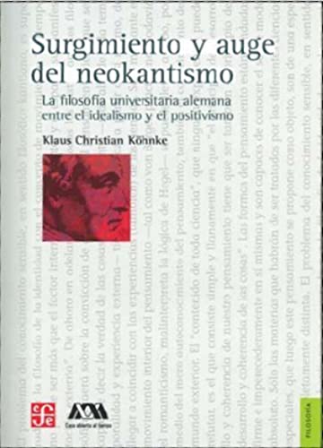 Surgimiento y auge del neokantismo / Raise and growth of Neo-Kantianism: La filosofia universitaria alemana entre el idealismo y el positivismo / the ... Philosophy Between Idealism and Positivism