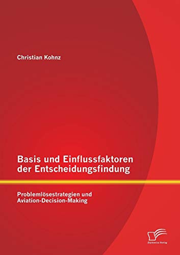 Basis und Einflussfaktoren der Entscheidungsfindung: Problemlösestrategien und Aviation-Decision-Making von Diplomica Verlag