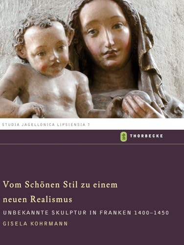 Vom Schönen Stil zu einem neuen Realismus: Unbekannte Skulptur in Franken 1400-1450 (Studia Jagellonica Lipsiensia, Band 7)