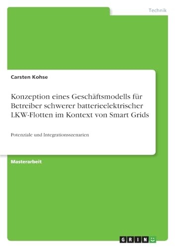 Konzeption eines Geschäftsmodells für Betreiber schwerer batterieelektrischer LKW-Flotten im Kontext von Smart Grids: Potenziale und Integrationsszenarien von GRIN Verlag