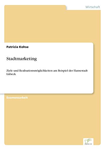 Stadtmarketing: Ziele und Realisationsmöglichkeiten am Beispiel der Hansestadt Lübeck Stadtmarketing: Ziele und Realisationsmöglichkeiten am Beispiel der Hansestadt Lübeck von Diplomarbeiten Agentur