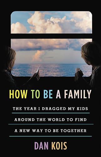 How to Be a Family: The Year I Dragged My Kids Around the World to Find a New Way to Be Together