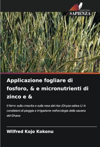 Applicazione fogliare di fosforo, & e micronutrienti di zinco e &: Il ferro sulla crescita e sulla resa del riso (Oryza sativa l.) in condizioni di ... nell'ecologia della savana del Ghana von Edizioni Sapienza
