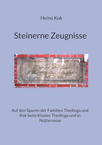 Steinerne Zeugnisse: Auf den Spuren der Familien Thedinga und Kok beim Kloster Thedinga und in Nüttermoor von BoD – Books on Demand