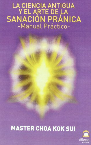 Sanación Pránica : La Ciencia Antigua Y El Arte De La Sanación Pránica : Manual Práctico Sanación Pránica : La Ciencia Antigua Y El Arte De La Sanación Pránica : Manual Práctico