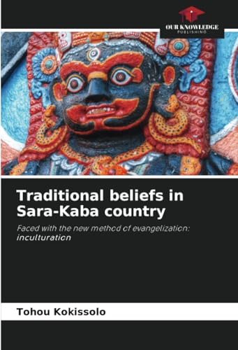 Traditional beliefs in Sara-Kaba country: Faced with the new method of evangelization: inculturation von Our Knowledge Publishing